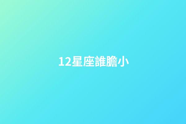 12星座誰膽小-第1張-星座運(yùn)勢-玄機(jī)派