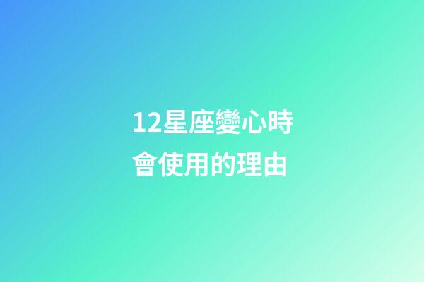 12星座變心時會使用的理由-第1張-星座運勢-玄機派