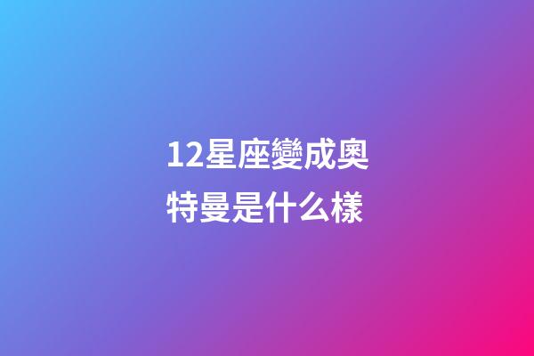 12星座變成奧特曼是什么樣-第1張-星座運勢-玄機派