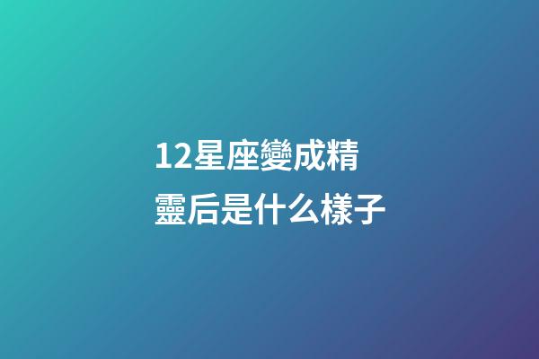 12星座變成精靈后是什么樣子-第1張-星座運(yùn)勢-玄機(jī)派