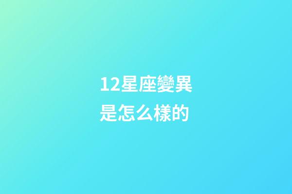 12星座變異是怎么樣的-第1張-星座運勢-玄機派