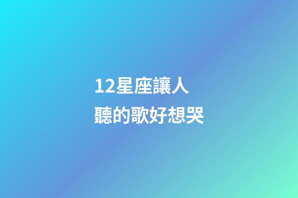 12星座讓人聽的歌好想哭-第1張-星座運勢-玄機派