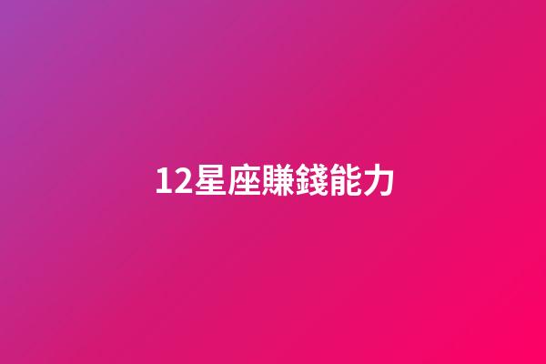 12星座賺錢能力-第1張-星座運勢-玄機派