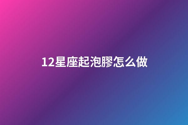 12星座起泡膠怎么做-第1張-星座運(yùn)勢(shì)-玄機(jī)派