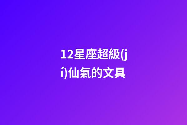 12星座超級(jí)仙氣的文具-第1張-星座運(yùn)勢(shì)-玄機(jī)派