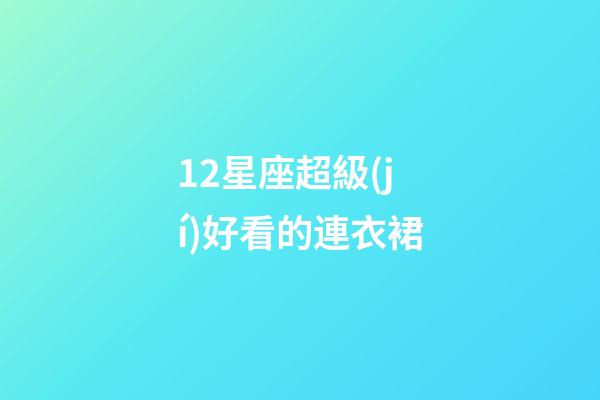 12星座超級(jí)好看的連衣裙-第1張-星座運(yùn)勢(shì)-玄機(jī)派
