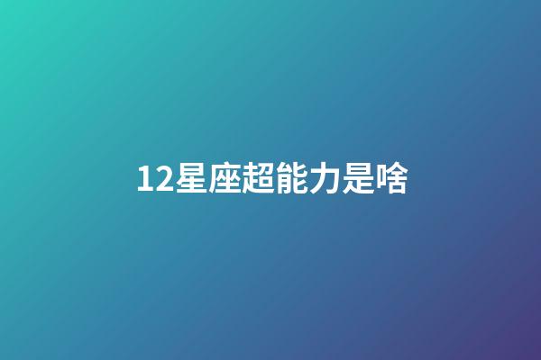 12星座超能力是啥-第1張-星座運(yùn)勢-玄機(jī)派