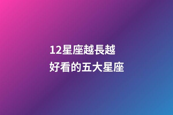 12星座越長越好看的五大星座-第1張-星座運勢-玄機派