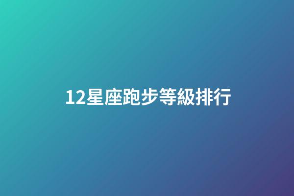 12星座跑步等級排行-第1張-星座運勢-玄機派