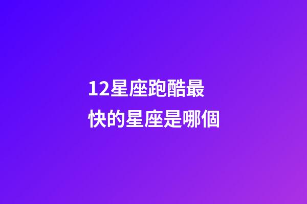 12星座跑酷最快的星座是哪個-第1張-星座運勢-玄機派