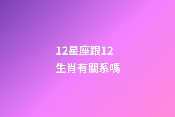 12星座跟12生肖有關系嗎-第1張-星座運勢-玄機派