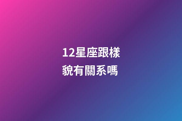 12星座跟樣貌有關系嗎