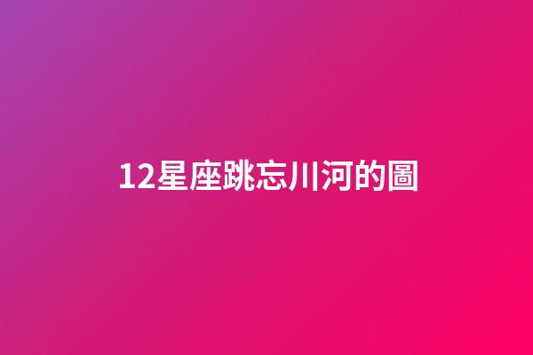12星座跳忘川河的圖-第1張-星座運勢-玄機派