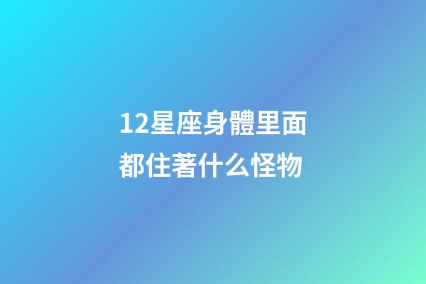 12星座身體里面都住著什么怪物-第1張-星座運勢-玄機派