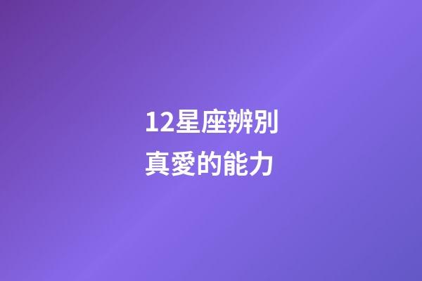 12星座辨別真愛的能力-第1張-星座運勢-玄機派