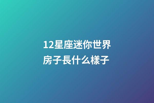 12星座迷你世界房子長什么樣子-第1張-星座運勢-玄機派