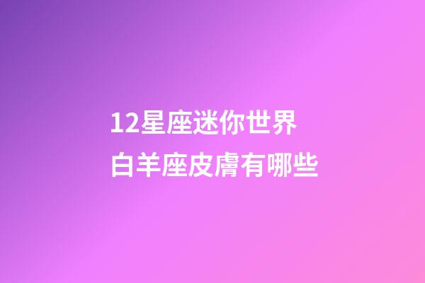 12星座迷你世界白羊座皮膚有哪些-第1張-星座運勢-玄機派