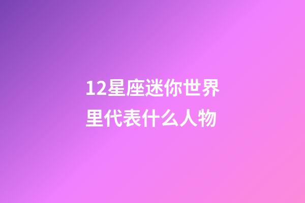 12星座迷你世界里代表什么人物-第1張-星座運勢-玄機派