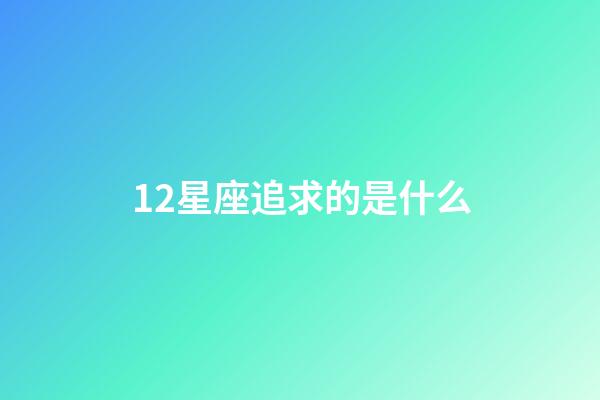 12星座追求的是什么-第1張-星座運(yùn)勢-玄機(jī)派