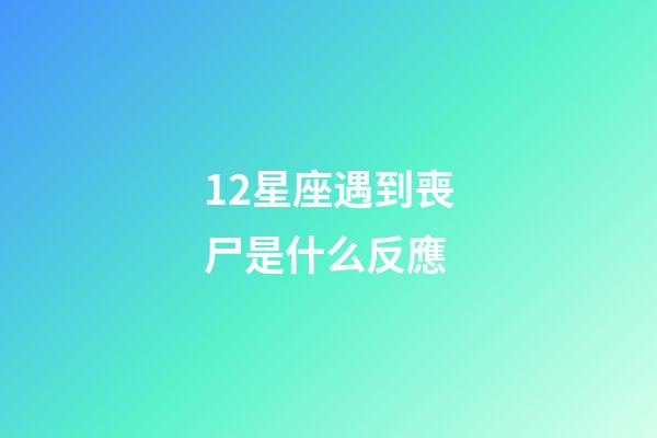 12星座遇到喪尸是什么反應-第1張-星座運勢-玄機派