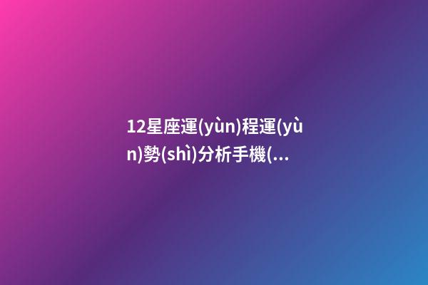 12星座運(yùn)程運(yùn)勢(shì)分析手機(jī)版-第1張-星座運(yùn)勢(shì)-玄機(jī)派