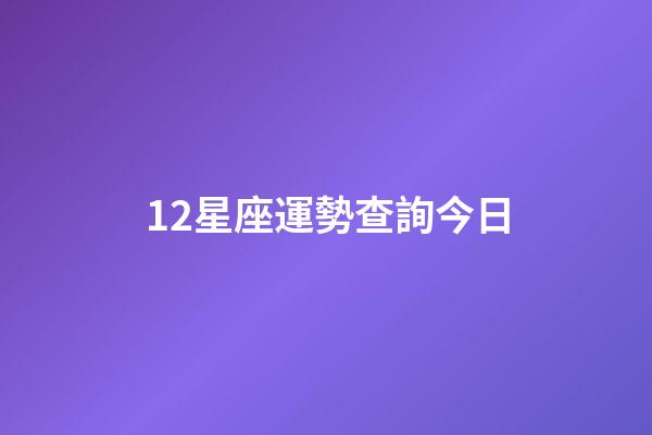 12星座運勢查詢今日-第1張-星座運勢-玄機派