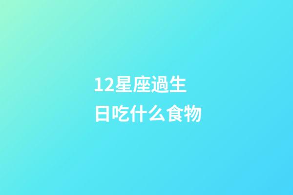 12星座過生日吃什么食物-第1張-星座運勢-玄機派