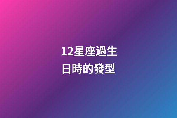 12星座過生日時的發型-第1張-星座運勢-玄機派