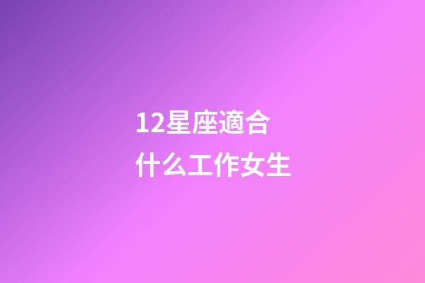 12星座適合什么工作女生-第1張-星座運勢-玄機派