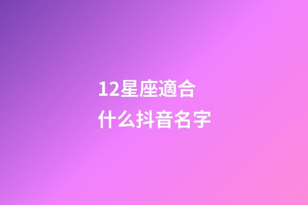 12星座適合什么抖音名字-第1張-星座運勢-玄機派