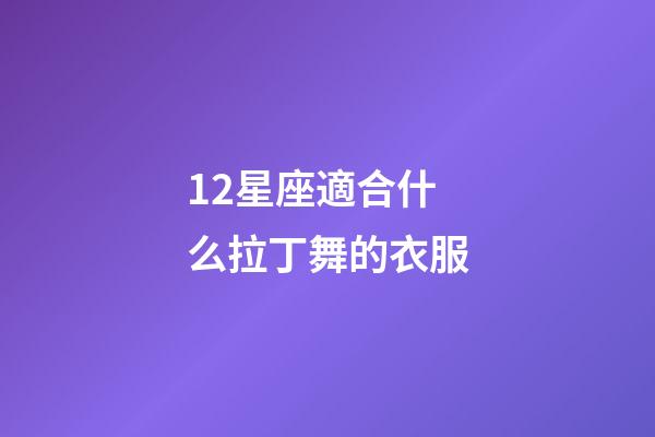 12星座適合什么拉丁舞的衣服-第1張-星座運勢-玄機派