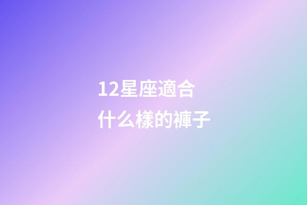 12星座適合什么樣的褲子-第1張-星座運勢-玄機派