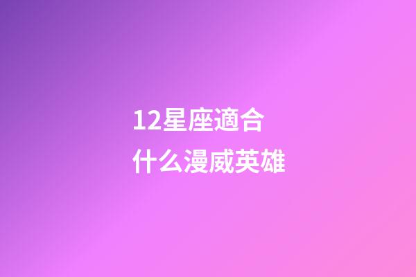 12星座適合什么漫威英雄-第1張-星座運勢-玄機派