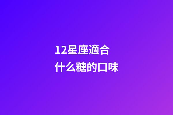 12星座適合什么糖的口味-第1張-星座運勢-玄機派