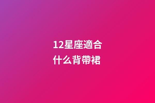 12星座適合什么背帶裙-第1張-星座運勢-玄機派