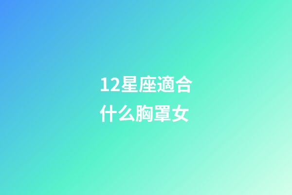 12星座適合什么胸罩女-第1張-星座運(yùn)勢(shì)-玄機(jī)派