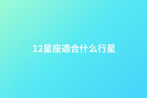 12星座適合什么行星-第1張-星座運勢-玄機派