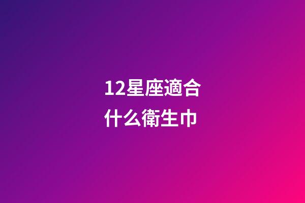 12星座適合什么衛生巾-第1張-星座運勢-玄機派
