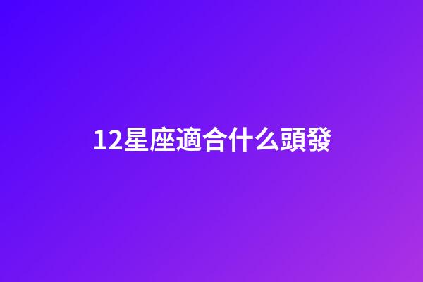 12星座適合什么頭發-第1張-星座運勢-玄機派