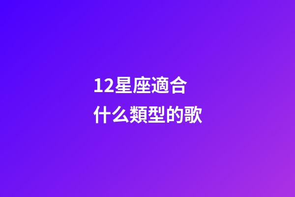 12星座適合什么類型的歌-第1張-星座運(yùn)勢(shì)-玄機(jī)派