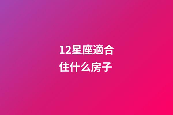 12星座適合住什么房子-第1張-星座運勢-玄機派