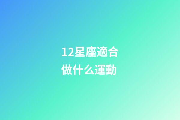12星座適合做什么運動-第1張-星座運勢-玄機派