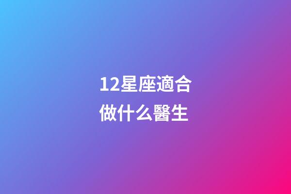 12星座適合做什么醫生-第1張-星座運勢-玄機派
