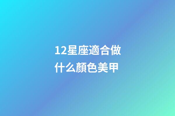 12星座適合做什么顏色美甲-第1張-星座運勢-玄機派