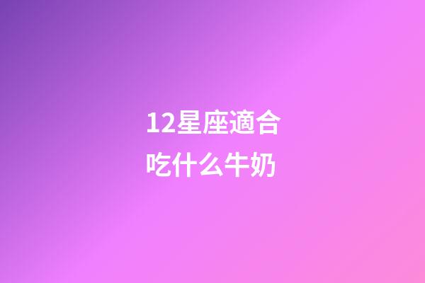 12星座適合吃什么牛奶