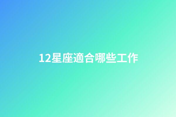 12星座適合哪些工作-第1張-星座運勢-玄機派