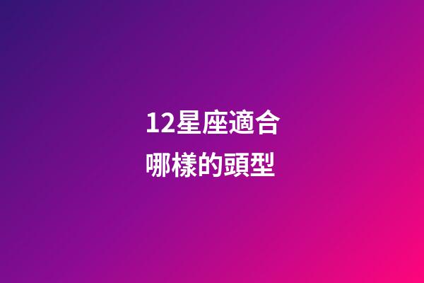 12星座適合哪樣的頭型-第1張-星座運(yùn)勢(shì)-玄機(jī)派