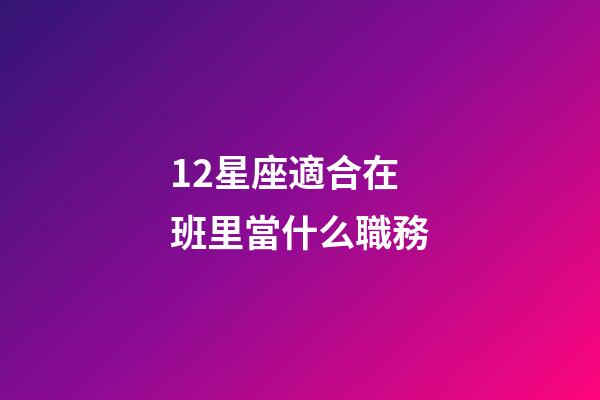 12星座適合在班里當什么職務-第1張-星座運勢-玄機派