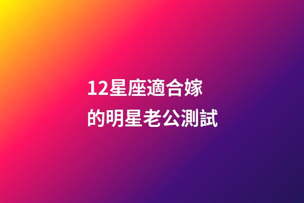 12星座適合嫁的明星老公測試-第1張-星座運勢-玄機派