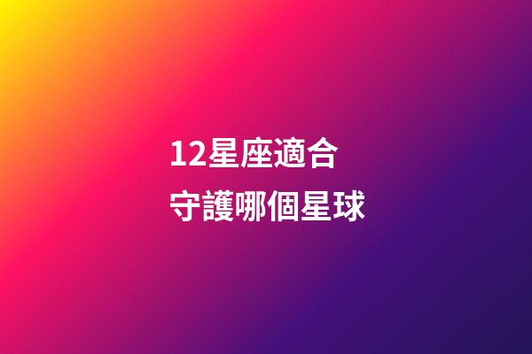 12星座適合守護哪個星球-第1張-星座運勢-玄機派